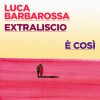 LUCA BARBAROSSA e EXTRALISCIO È COSÌ il singolo inedito Dal 29 aprile in radio lo presentano al concerto del PRIMO MAGGIO ROMA